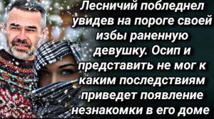 Лесничий побледнел увидев на пороге своей избы израненную незнакомку, но чем обернется эта встреча..