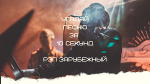 УГАДАЙ ПЕСНЮ ЗА 10 СЕКУНД (РЭП ЗАРУБЕЖНЫЙ)