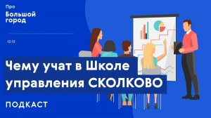 Чему учат в Школе управления СКОЛКОВО | Подкаст «Про большой город»