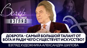 ДОБРОТА - САМЫЙ БОЛЬШОЙ ТАЛАНТ ОТ БОГА И РАДИ ЧЕГО СУЩЕСТВУЕТ ИСКУССТВО? ВЗГЛЯД ХУДОЖНИКА АЛЕКСАНДРА