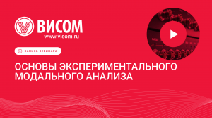 Экспериментальный модальный анализ — видеозапись вебинара для инженеров от «Висом»