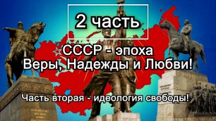 2 часть «СССР – эпоха Веры, Надежды и Любви!»