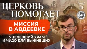 МИССИЯ В АВДЕЕВКЕ. УЦЕЛЕВШИЙ ХРАМ И ЧУДО ДЛЯ ВЫЖИВШИХ / ЦЕРКОВЬ ПОМОГАЕТ