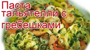 Рецепты из гребешков - как приготовить гребешка пошаговый рецепт - Паста тальятелли с гребешками