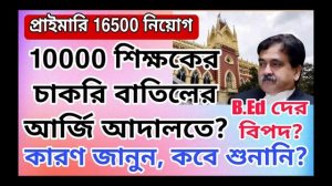 প্রাইমারি 16500 নিয়োগে প্রায় 10000 শিক্ষকের চাকরি বাতিলের আর্জি আদালতে, কারণ জানুন