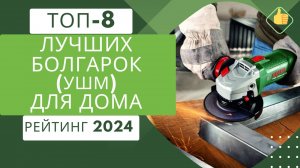 ТОП-8. Лучших болгарок (УШМ) для дома🛠️Рейтинг 2024🏆Какую болгарку (УШМ) купить по цене/качество?