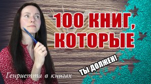100 книг, которые должен ПРОЧИТАТЬ каждый