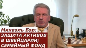 Михаэль Бэр: ЗАЩИТА АКТИВОВ / СОБСТВЕННОСТИ В ШВЕЙЦАРИИ; 
СЕМЕЙНЫЙ ФОНД