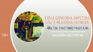 Онлайн-встреча с режиссёром Е. Фирстовой и краеведом О. Наумовой «Мы так счастливо работали»