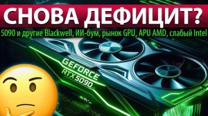 ❎СНОВА ДЕФИЦИТ? RTX 5090 и другие Blackwell, ИИ-бум, рынок GPU, APU AMD, слабый Intel