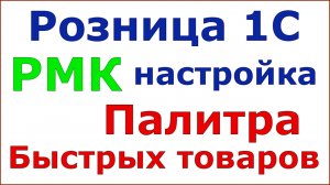 Розница 1С. РМК. Палитра быстрых товаров.