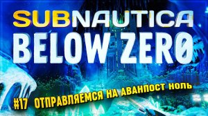 ОТПРАВЛЯЕМСЯ НА АВАНПОСТ НОЛЬ Subnautica: Below Zero #17