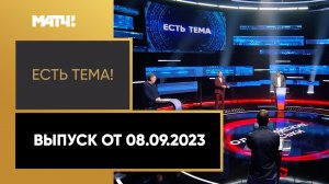 «Есть тема». Выпуск от 08.09.2023