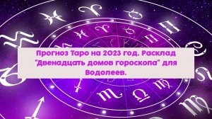 Прогноз Таро на 2023 год. Расклад "Двенадцать домов гороскопа" для Водолеев.