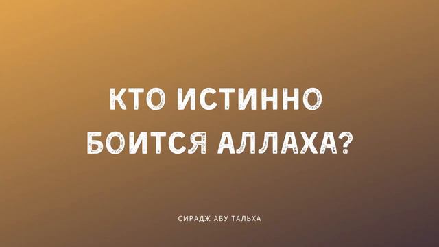 Кто истинно боиться Аллаха? | Сирадж Абу Тальха
