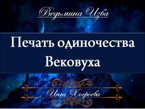 ПЕЧАТЬ ОДИНОЧЕСТВА ВЕКОВУХА Инга Хосроева ВЕДЬМИНА ИЗБА