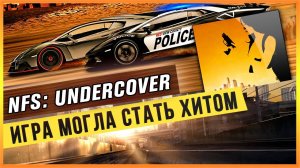 NFS: UNDERCOVER - ИГРА МОГЛА СТАТЬ ХИТОМ