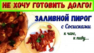 ШИКАРНЫЙ СОСИСОЧНЫЙ ПИРОГ! Заливной ПИРОГ С СОСИСКАМИ. К пиву, к чаю, на пикник… БЫСТРЫЙ ПЕРЕКУС.