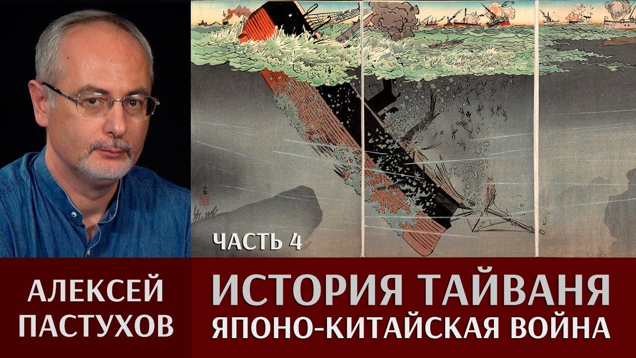 Алексей Пастухов. История Тайваня. Часть 4. Японо-Китайская война или «Буря года цзяу»