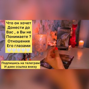 ??ЧТО ОН ХОЧЕТ ДОНЕСТИ ДО ВАС , А ВЫ НЕ ПОНИМАЕТЕ / ОТНОШЕНИЯ ЕГО ГЛАЗАМИ ??
