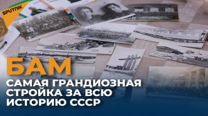 БАМ – самая грандиозная стройка за всю историю СССР