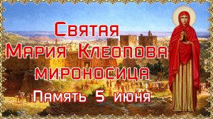 Святая Мария Клеопова, мироносица. Память 5 июня.