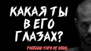 ❤️ КАКАЯ ТЫ В ЕГО ГЛАЗАХ? Таро расклад на его мысли и чувства ❤️ Гадание на картах таро