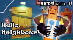 Hello Neighbor (ПРИВЕТ СОСЕД) АКТ 3 (чаcть 4) / ЧТО СКРЫВАЕТСЯ ЗА ГЛАВНОЙ ДВЕРЬЮ?!