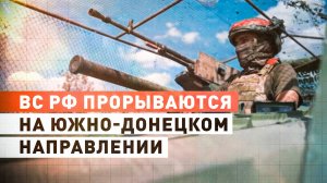 Планирование и внезапное нападение: ВС РФ штурмуют укрепления ВСУ на Южно-Донецком направлении