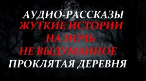 СТРАШНЫЕ РАССКАЗЫ НА НОЧЬ-ПРОКЛЯТАЯ ДЕРЕВНЯ