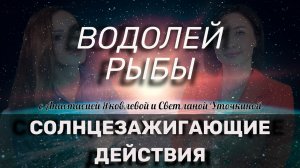 СЗД для ВОДОЛЕЙ, РЫБЫ | Как зажечь своё Солнце