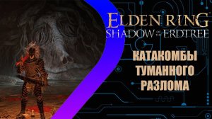 Elden Ring - Shadow of the Erdtree - Катакомбы Туманного Разлома