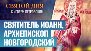 СВЯТИТЕЛЬ ИОАНН, АРХИЕПИСКОП НОВГОРОДСКИЙ / СВЯТОЙ ДНЯ