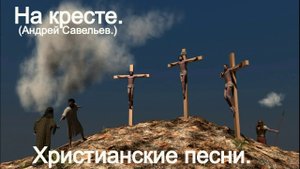 На кресте.(Андрей Савельев.)Христианские песни.