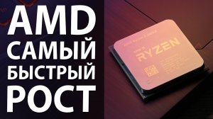 AMD: САМЫЙ БЫСТРЫЙ РОСТ