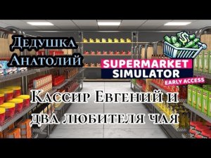 Дедушка Анатолий|Кассир Евгений и два любителя чая ( SUPERMARKET SIMULATOR )