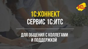 1С:Коннект. Удобный сервис для организации общения с коллегами и поддержкой