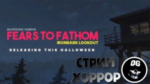 ХОРРОР  СТРИМ ► Fears to Fathom - Ironbark Lookout  ПОЛНОЕ ПРОХОЖДЕНИЕ