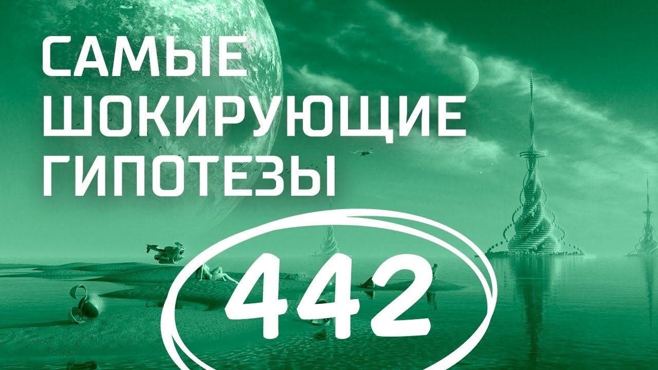 Можно ли изменить будущее? Выпуск 442 (28.04.2018). Самые шокирующие гипотезы.