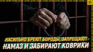 Насильно бреют бороды, запрещают намаз и забирают коврики