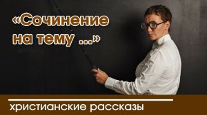 «Сочинение на тему ...» - ИНТЕРЕСНЫЙ ХРИСТИАНСКИЙ РАССКАЗ | Христианские рассказы