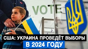 США: Украина проведёт выборы в 2024 году
