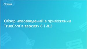 Обзор нововведений в клиентских приложениях TrueConf 8.1 и 8.2