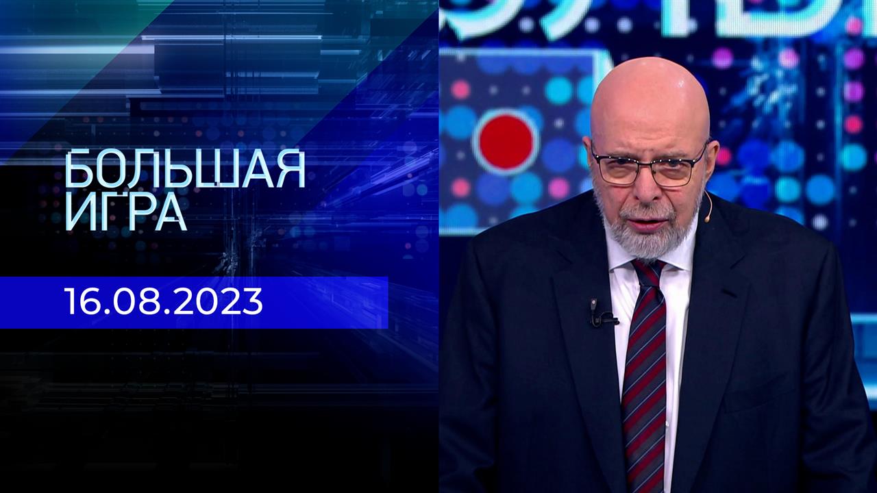 Большая игра. Часть 3. Выпуск от 16.08.2023