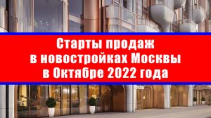 Старты продаж в новостройках Москвы в Октябре 2022 года