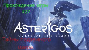 Asterigos Curse of the stars  -  Прохождение # 27 Тайны Подземного озера (Шахты)