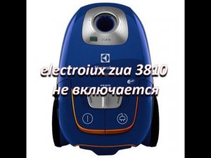 ремонт пылесоса electrolux zua 3810 не включается