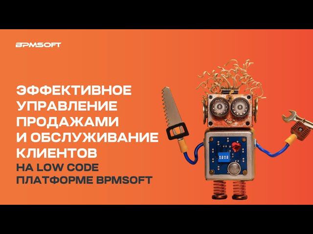 Эффективное управление продажами и обслуживание клиентов на Low code платформе BPMSoft