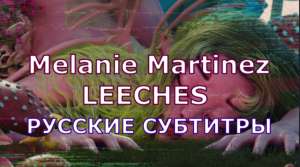 Melanie Martinez - LEECHES | Rus Sub | русский перевод | ПИЯВКИ