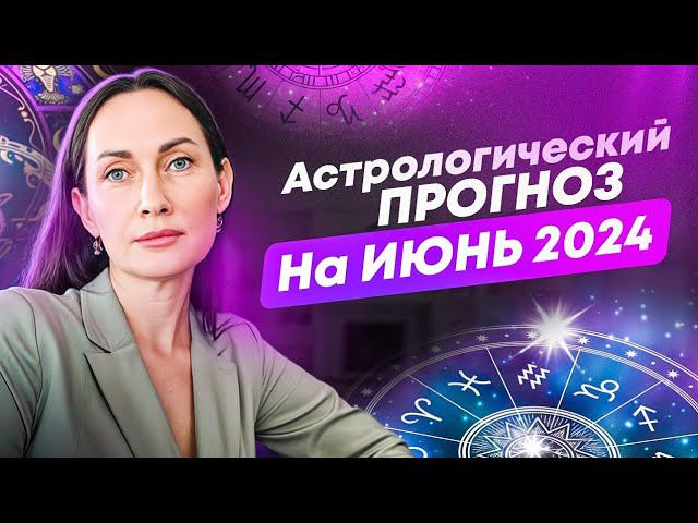 Астрологический прогноз на ИЮНЬ 2024г.